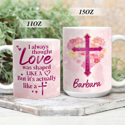 Sweet Personalized Cross White Ceramic Mug - Love Was Shaped Like A Heart But Actually Like A Cross NUHN222B