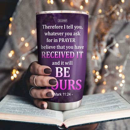 Believe That You Have Received It - Beautiful Personalized Stainless Steel Tumbler 20oz NUH485
